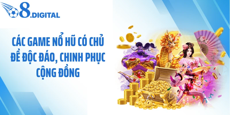 Các game nổ hũ có chủ đề độc đáo, chinh phục cộng đồng