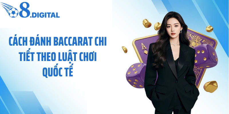 Cách đánh baccarat chi tiết theo luật chơi quốc tế