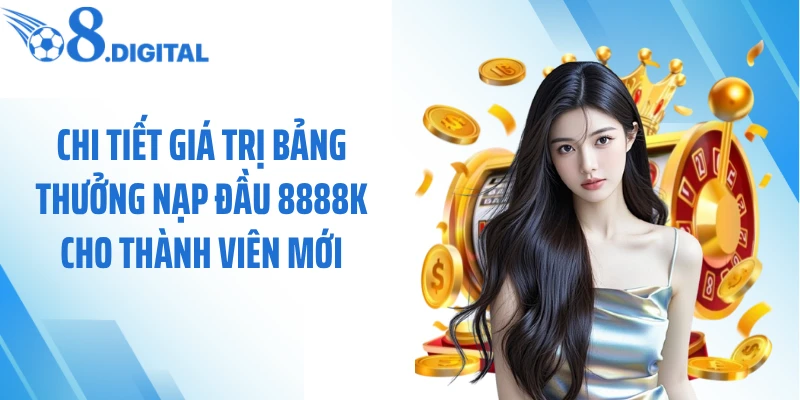 Chi tiết giá trị bảng thưởng nạp đầu 8888k cho thành viên mới