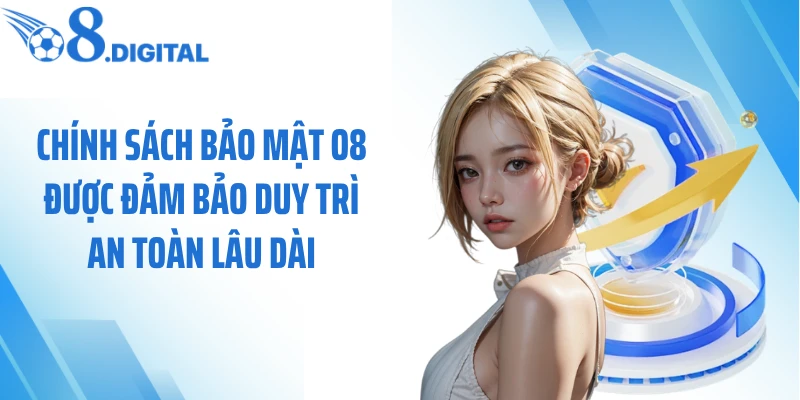 Chính sách bảo mật O8 được đảm bảo duy trì an toàn lâu dài