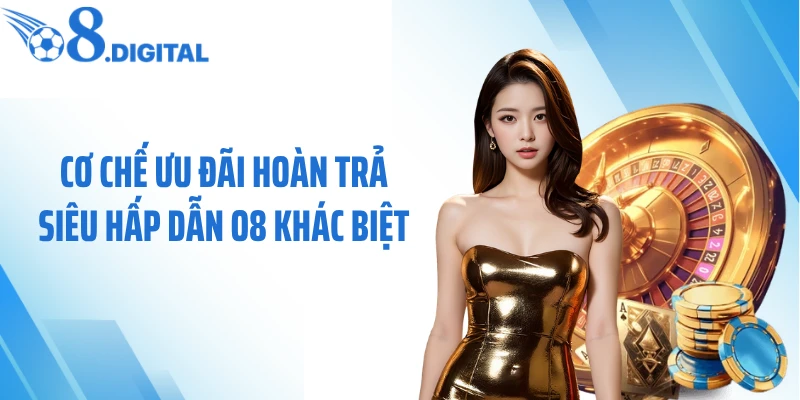 Cơ chế ưu đãi hoàn trả siêu hấp dẫn O8 khác biệt