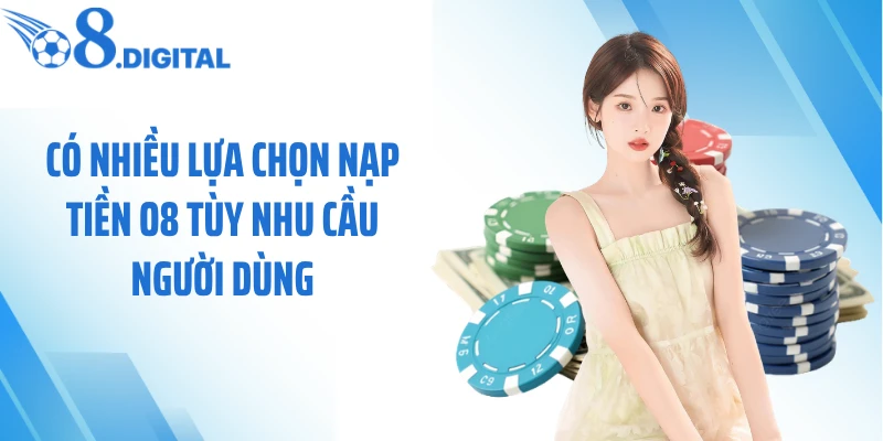 Có nhiều lựa chọn nạp tiền O8 tùy nhu cầu người dùng
