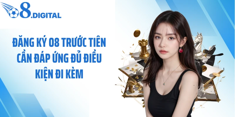 Đăng ký O8 trước tiên cần đáp ứng đủ điều kiện đi kèm