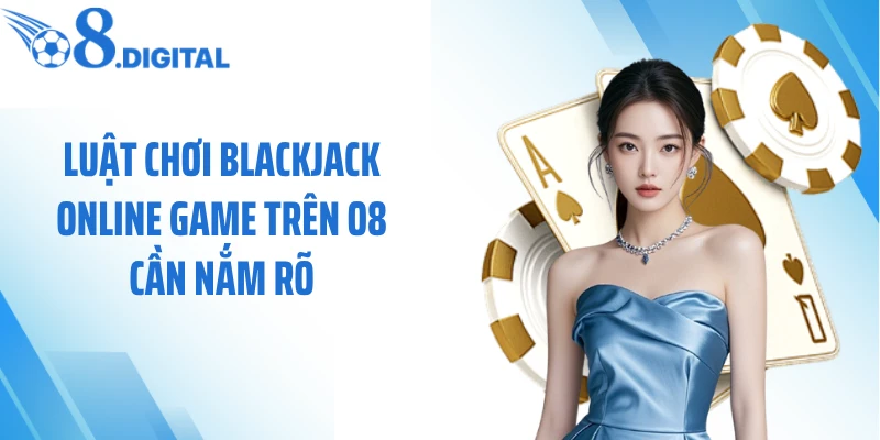 Luật chơi blackjack online game trên O8 cần nắm rõ