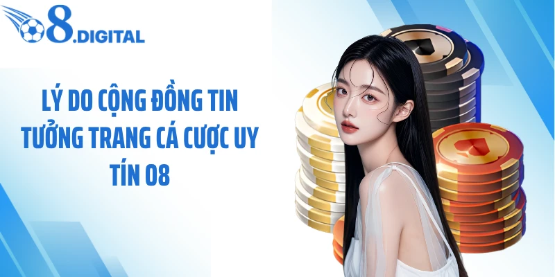 Lý do cộng đồng tin tưởng trang cá cược uy tín O8