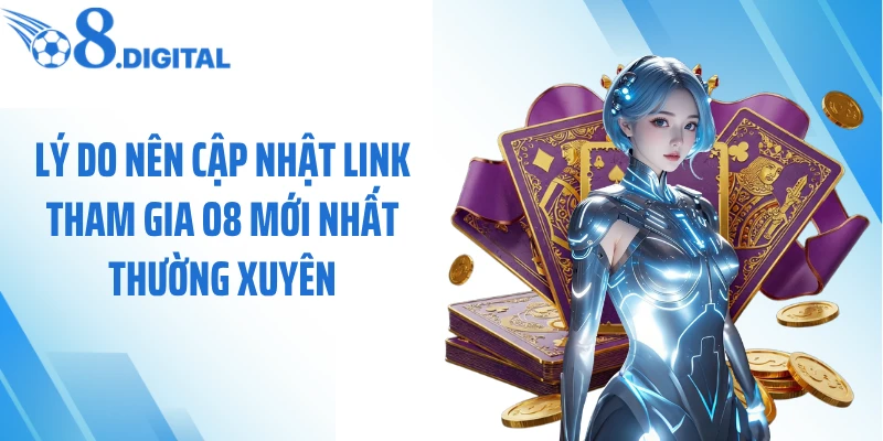 Lý do nên cập nhật link tham gia O8 mới nhất thường xuyên
