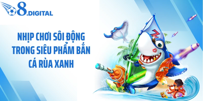 Nhịp chơi sôi động trong siêu phẩm bắn cá rùa xanh