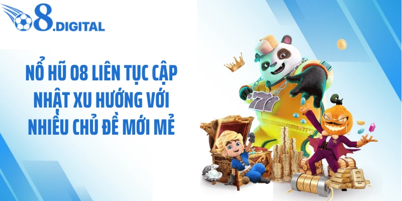 Nổ hũ O8 liên tục cập nhật xu hướng với nhiều chủ đề mới mẻ