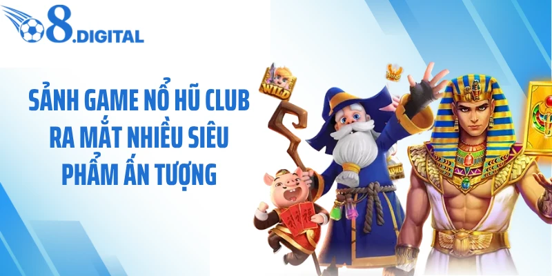 Sảnh game nổ hũ club ra mắt nhiều siêu phẩm ấn tượng