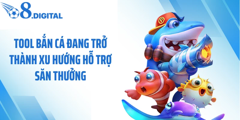 Tool bắn cá đang trở thành xu hướng hỗ trợ săn thưởng
