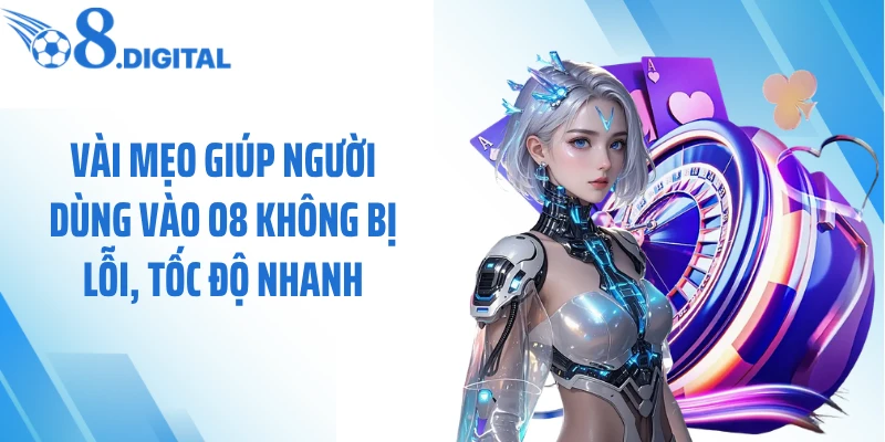 Vài mẹo giúp người dùng vào O8 không bị lỗi, tốc độ nhanh