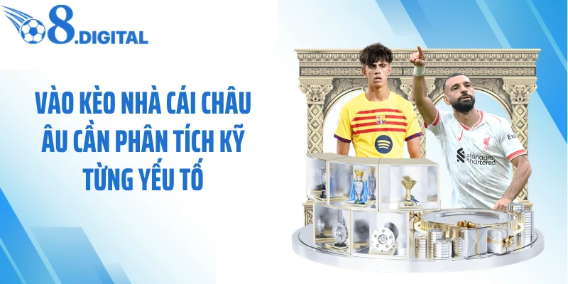 Vào kèo nhà cái châu Âu cần phân tích kỹ từng yếu tố