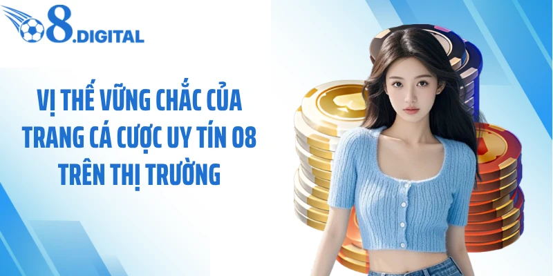 Vị thế vững chắc của trang cá cược uy tín O8 trên thị trường